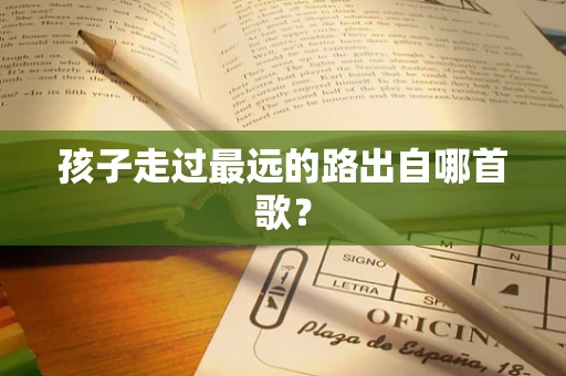 孩子走过最远的路出自哪首歌？