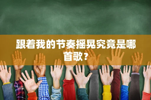 跟着我的节奏摇晃究竟是哪首歌？