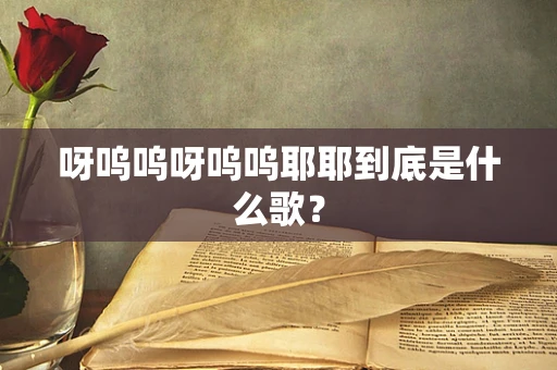 呀呜呜呀呜呜耶耶到底是什么歌？