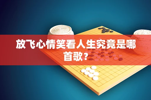放飞心情笑看人生究竟是哪首歌？