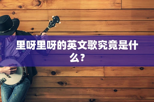 里呀里呀的英文歌究竟是什么？