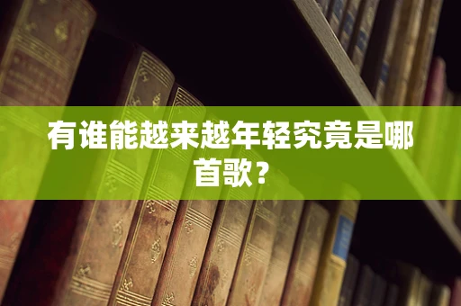 有谁能越来越年轻究竟是哪首歌？