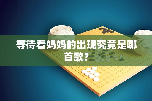 等待着妈妈的出现究竟是哪首歌？