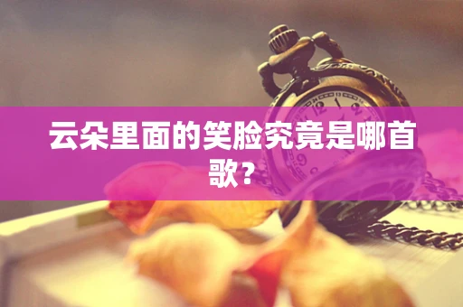 云朵里面的笑脸究竟是哪首歌？