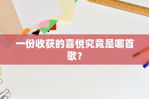一份收获的喜悦究竟是哪首歌？