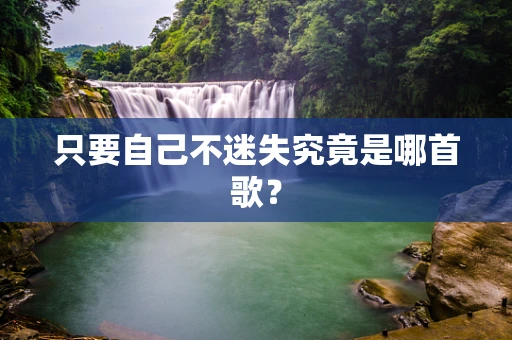 只要自己不迷失究竟是哪首歌？