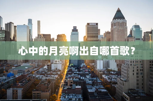 心中的月亮啊出自哪首歌？
