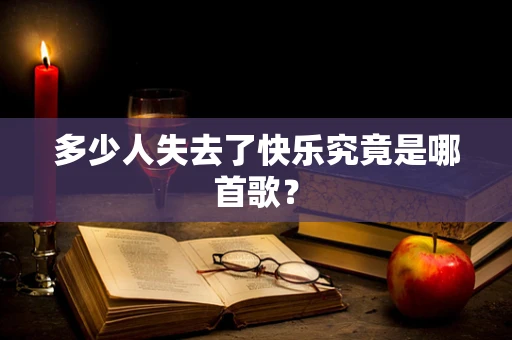 多少人失去了快乐究竟是哪首歌？
