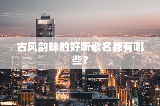 古风韵味的好听歌名都有哪些？