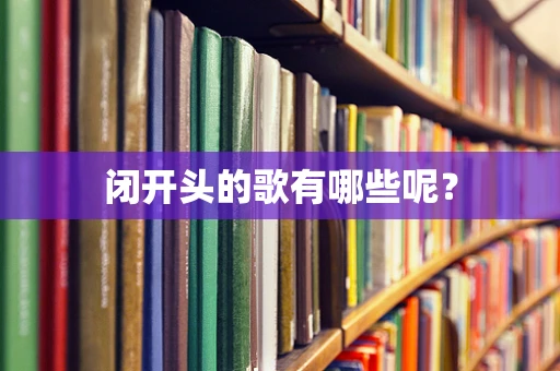 闭开头的歌有哪些呢？
