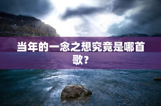 当年的一念之想究竟是哪首歌？