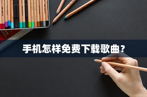 手机怎样免费下载歌曲？
