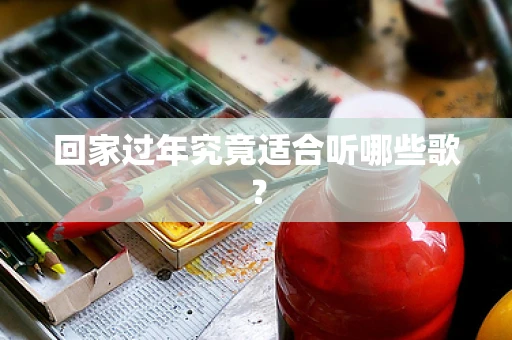 回家过年究竟适合听哪些歌？