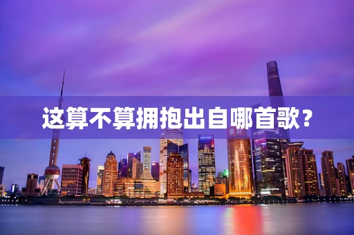 这算不算拥抱出自哪首歌？