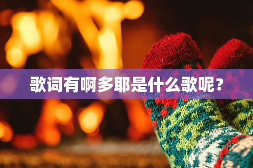 歌词有啊多耶是什么歌呢？