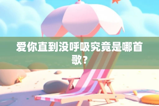 爱你直到没呼吸究竟是哪首歌？