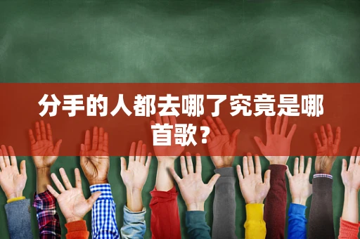 分手的人都去哪了究竟是哪首歌？