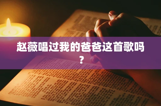 赵薇唱过我的爸爸这首歌吗？