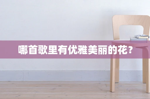 哪首歌里有优雅美丽的花？