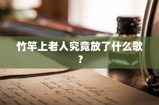 竹竿上老人究竟放了什么歌？