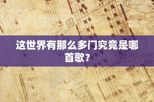 这世界有那么多门究竟是哪首歌？