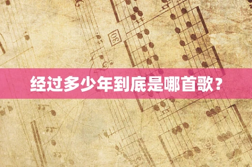 经过多少年到底是哪首歌？
