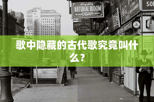 歌中隐藏的古代歌究竟叫什么？