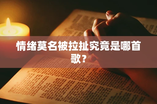 情绪莫名被拉扯究竟是哪首歌？