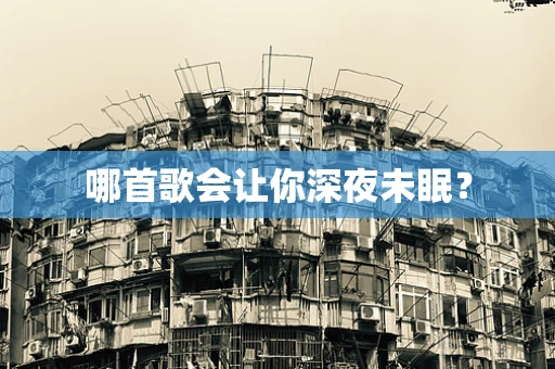 哪首歌会让你深夜未眠？