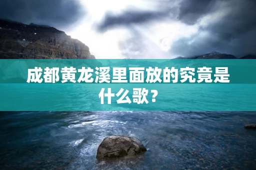 成都黄龙溪里面放的究竟是什么歌？