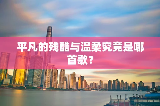 平凡的残酷与温柔究竟是哪首歌？