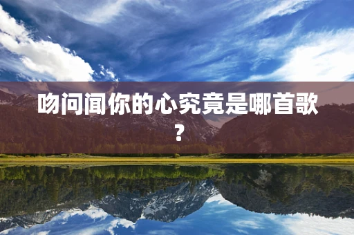 吻问闻你的心究竟是哪首歌？