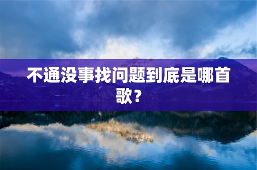 不通没事找问题到底是哪首歌？