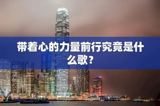 带着心的力量前行究竟是什么歌？