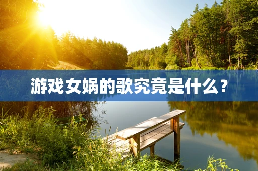 游戏女娲的歌究竟是什么？