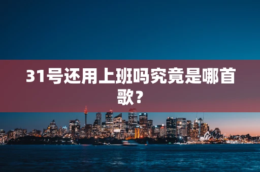 31号还用上班吗究竟是哪首歌？