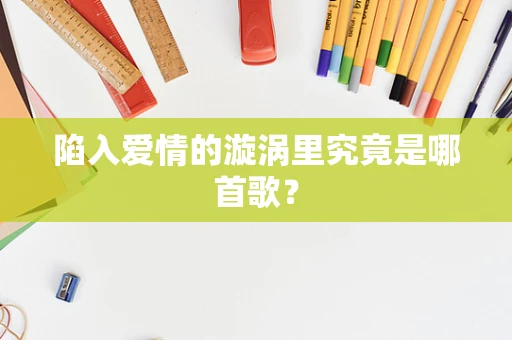 陷入爱情的漩涡里究竟是哪首歌？