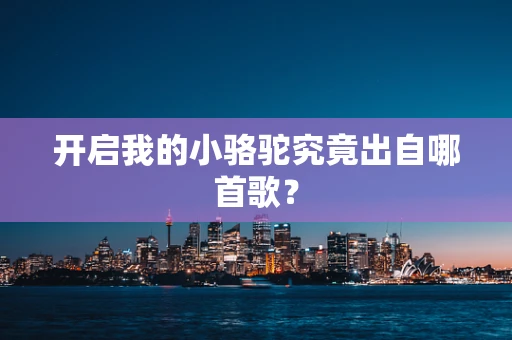 开启我的小骆驼究竟出自哪首歌？