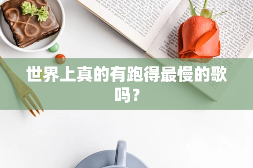 世界上真的有跑得最慢的歌吗？