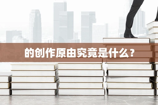 的创作原由究竟是什么？