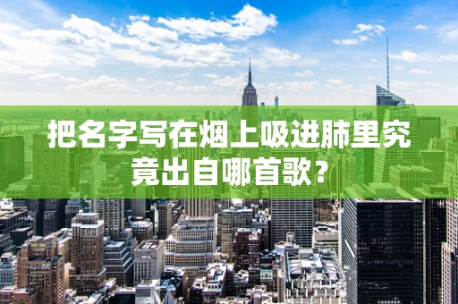 把名字写在烟上吸进肺里究竟出自哪首歌？