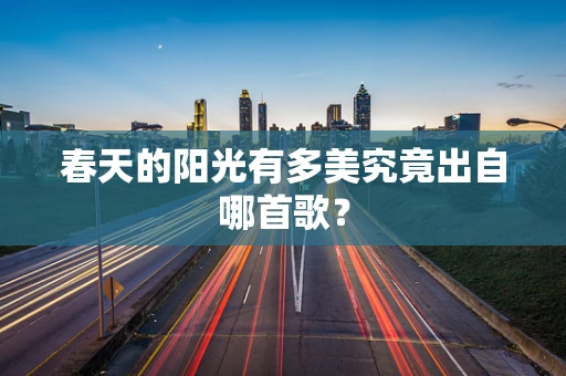 春天的阳光有多美究竟出自哪首歌？