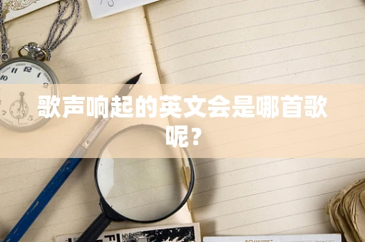 歌声响起的英文会是哪首歌呢？