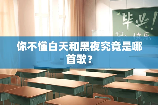 你不懂白天和黑夜究竟是哪首歌？
