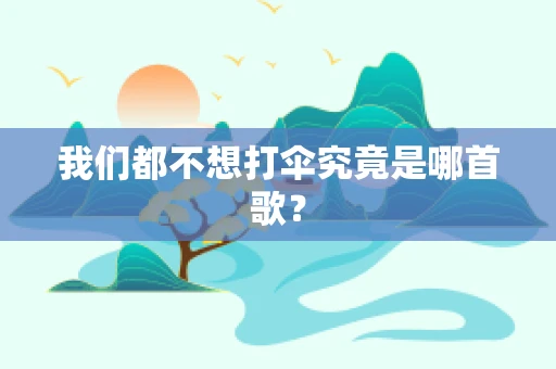 我们都不想打伞究竟是哪首歌？