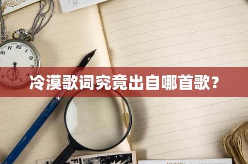 冷漠歌词究竟出自哪首歌？