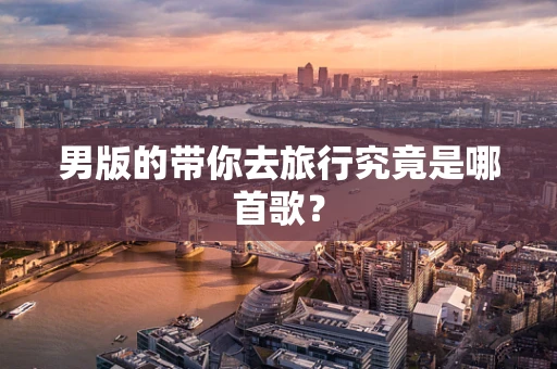 男版的带你去旅行究竟是哪首歌？