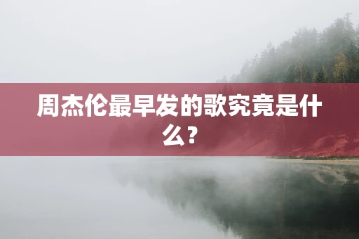 周杰伦最早发的歌究竟是什么？