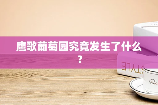 鹰歌葡萄园究竟发生了什么？