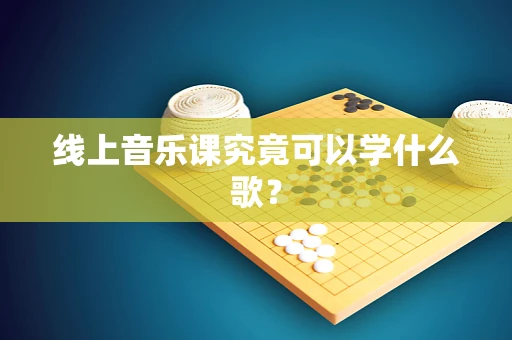 线上音乐课究竟可以学什么歌？